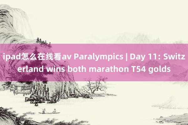 ipad怎么在线看av Paralympics | Day 11: Switzerland wins both marathon T54 golds