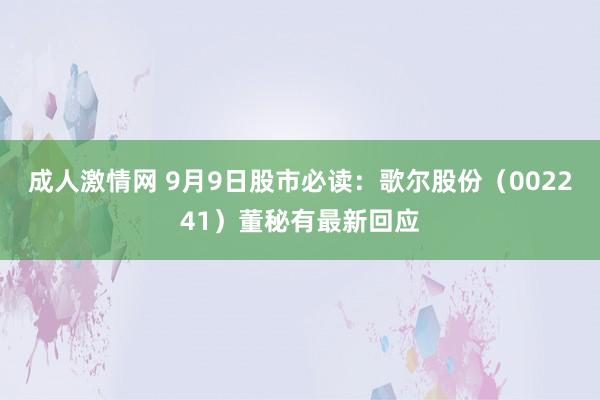 成人激情网 9月9日股市必读：歌尔股份（002241）董秘有最新回应