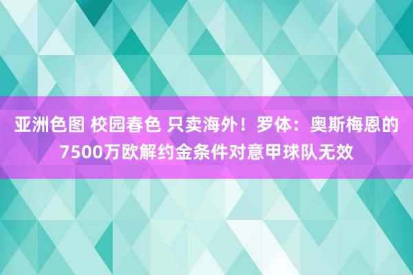 亚洲色图 校园春色 只卖海外！罗体：奥斯梅恩的7500万欧解约金条件对意甲球队无效