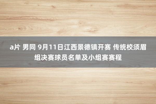 a片 男同 9月11日江西景德镇开赛 传统校须眉组决赛球员名单及小组赛赛程