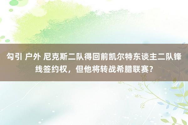 勾引 户外 尼克斯二队得回前凯尔特东谈主二队锋线签约权，但他将转战希腊联赛？