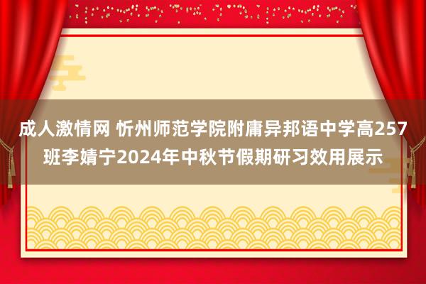 成人激情网 忻州师范学院附庸异邦语中学高257班李婧宁2024年中秋节假期研习效用展示