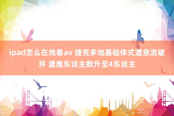 ipad怎么在线看av 捷克多地基础体式遭急流破坏 遭难东谈主数升至4东谈主