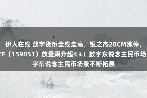 伊人在线 数字货币全线走高，银之杰20CM涨停，金融科技ETF（159851）放量飙升超4%！数字东说念主民币场景不断拓展