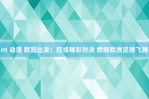 nt 动漫 欧冠出发：四场精彩对决 燃烧欧洲足球飞腾