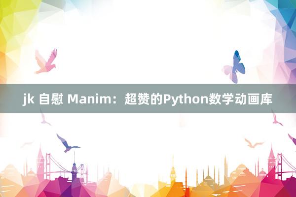 jk 自慰 Manim：超赞的Python数学动画库