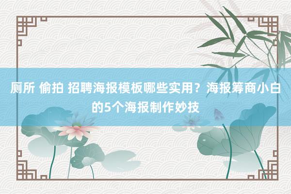 厕所 偷拍 招聘海报模板哪些实用？海报筹商小白的5个海报制作妙技