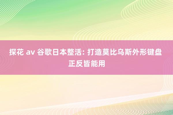 探花 av 谷歌日本整活: 打造莫比乌斯外形键盘 正反皆能用