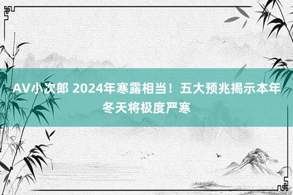 AV小次郎 2024年寒露相当！五大预兆揭示本年冬天将极度严寒