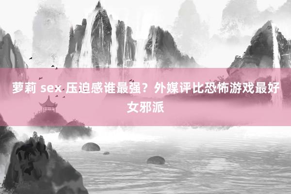 萝莉 sex 压迫感谁最强？外媒评比恐怖游戏最好女邪派