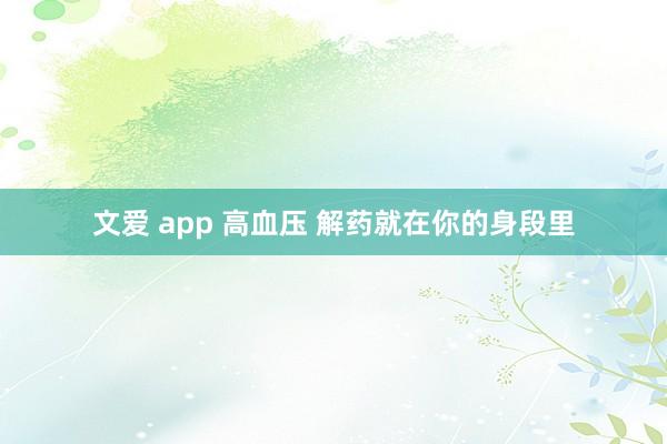 文爱 app 高血压 解药就在你的身段里