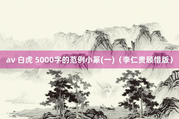 av 白虎 5000字的范例小篆(一)（李仁贵顾惜版）