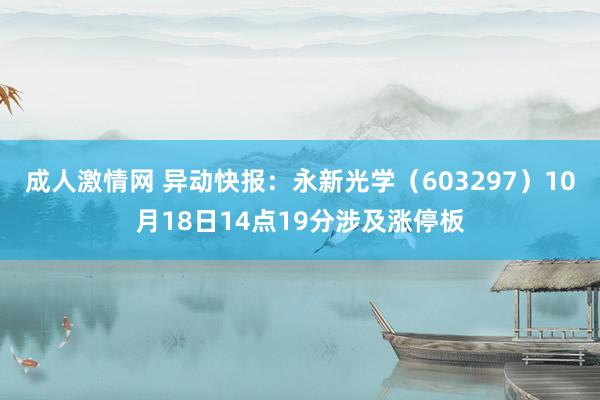 成人激情网 异动快报：永新光学（603297）10月18日14点19分涉及涨停板