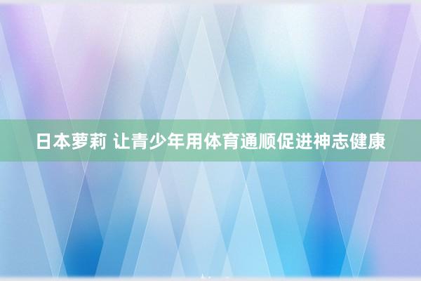 日本萝莉 让青少年用体育通顺促进神志健康