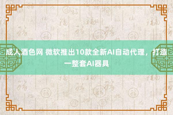 成人酒色网 微软推出10款全新AI自动代理，打造一整套AI器具