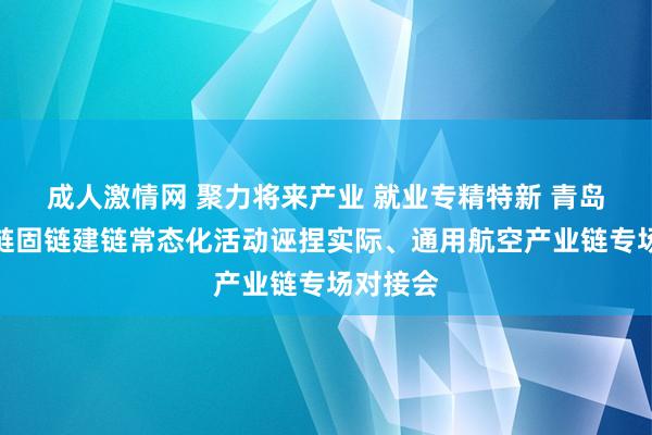 成人激情网 聚力将来产业 就业专精特新 青岛举办融链固链建链常态化活动诬捏实际、通用航空产业链专场对接会