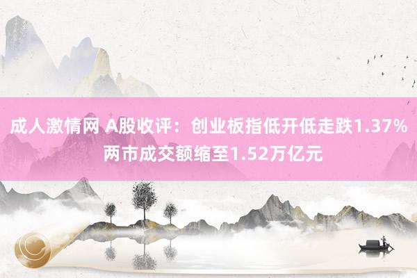 成人激情网 A股收评：创业板指低开低走跌1.37%  两市成交额缩至1.52万亿元