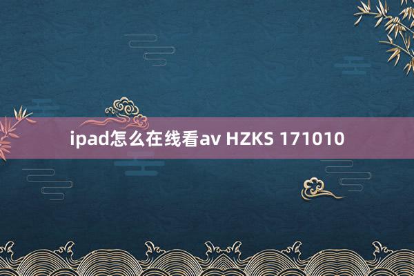 ipad怎么在线看av HZKS 171010