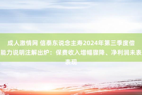 成人激情网 信泰东说念主寿2024年第三季度偿付能力说明注解出炉：保费收入增幅骤降、净利润未表现