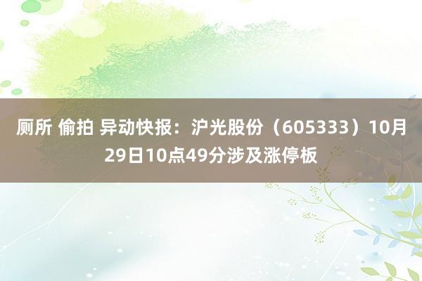 厕所 偷拍 异动快报：沪光股份（605333）10月29日10点49分涉及涨停板