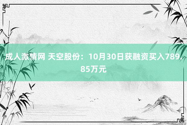 成人激情网 天空股份：10月30日获融资买入789.85万元