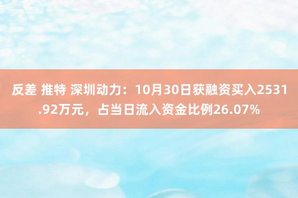 反差 推特 深圳动力：10月30日获融资买入2531.92万元，占当日流入资金比例26.07%