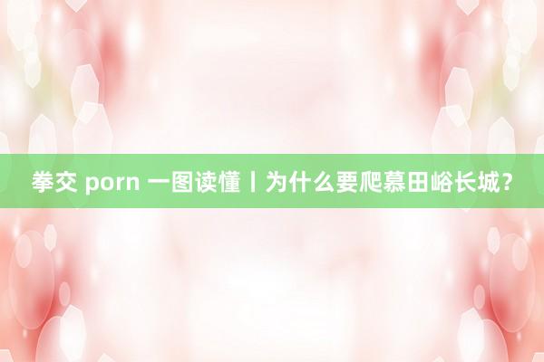 拳交 porn 一图读懂丨为什么要爬慕田峪长城？