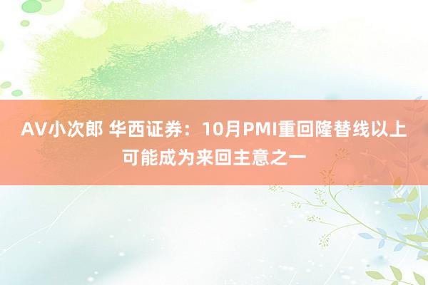 AV小次郎 华西证券：10月PMI重回隆替线以上可能成为来回主意之一