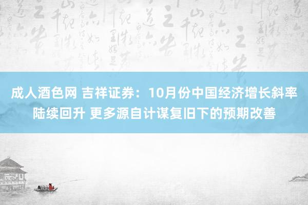 成人酒色网 吉祥证券：10月份中国经济增长斜率陆续回升 更多源自计谋复旧下的预期改善