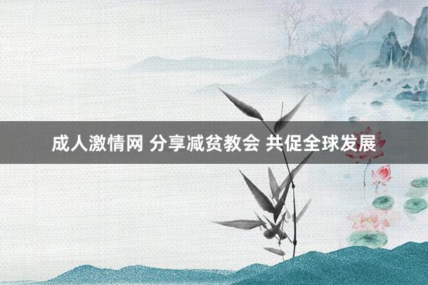 成人激情网 分享减贫教会 共促全球发展