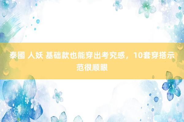 泰國 人妖 基础款也能穿出考究感，10套穿搭示范很顺眼