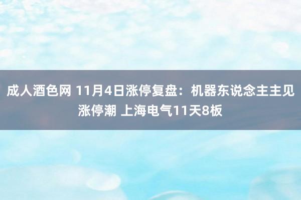 成人酒色网 11月4日涨停复盘：机器东说念主主见涨停潮 上海电气11天8板