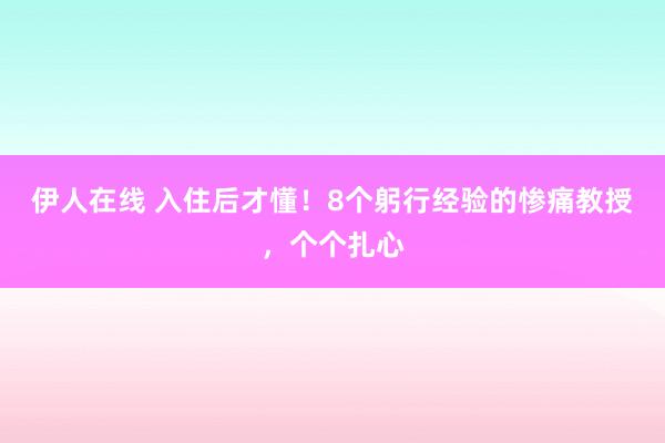 伊人在线 入住后才懂！8个躬行经验的惨痛教授，个个扎心