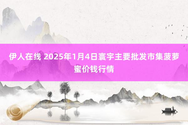 伊人在线 2025年1月4日寰宇主要批发市集菠萝蜜价钱行情