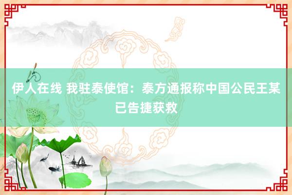 伊人在线 我驻泰使馆：泰方通报称中国公民王某已告捷获救