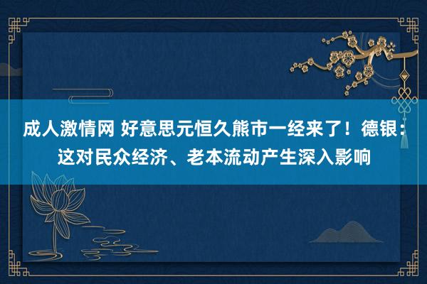 成人激情网 好意思元恒久熊市一经来了！德银：这对民众经济、老本流动产生深入影响
